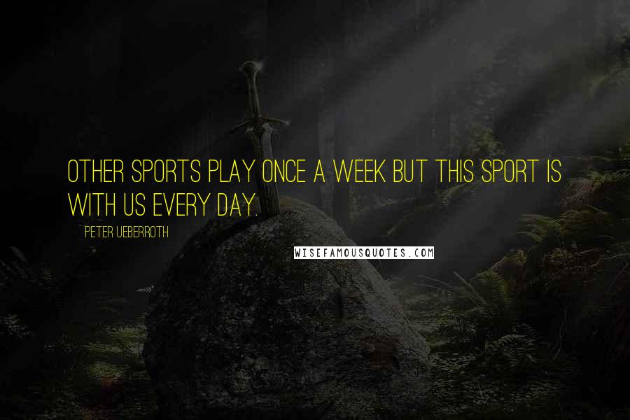 Peter Ueberroth Quotes: Other sports play once a week but this sport is with us every day.
