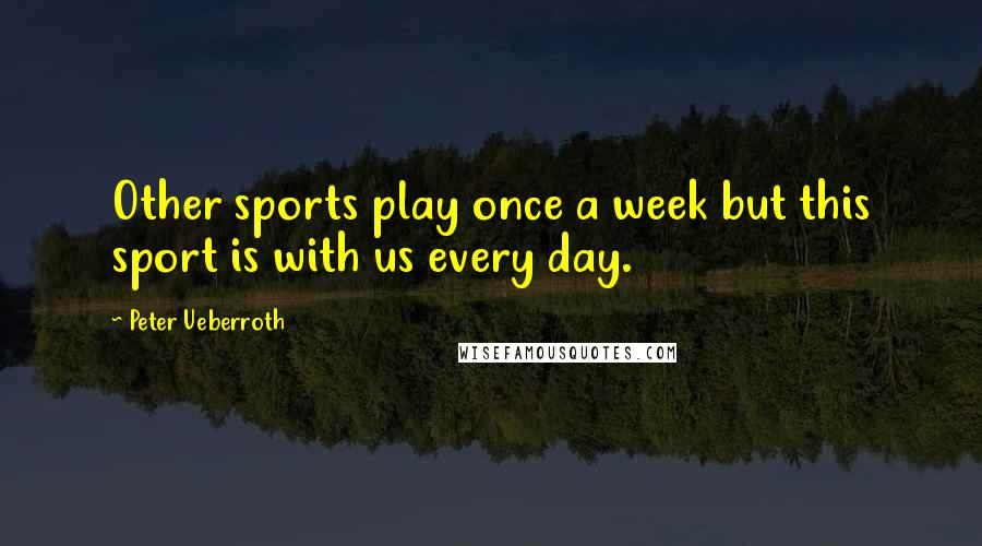 Peter Ueberroth Quotes: Other sports play once a week but this sport is with us every day.