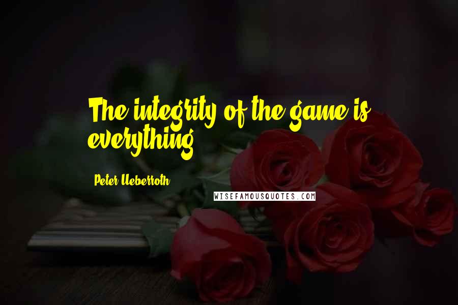 Peter Ueberroth Quotes: The integrity of the game is everything.