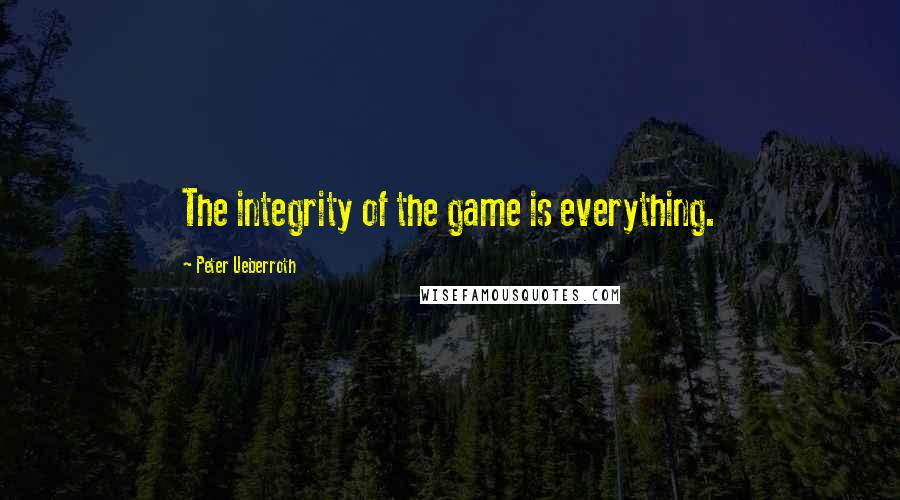 Peter Ueberroth Quotes: The integrity of the game is everything.