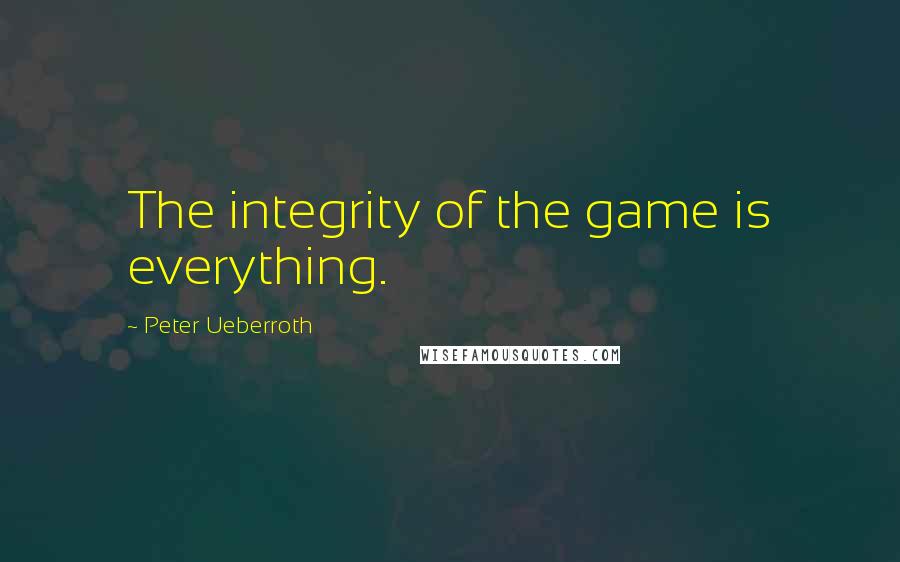 Peter Ueberroth Quotes: The integrity of the game is everything.
