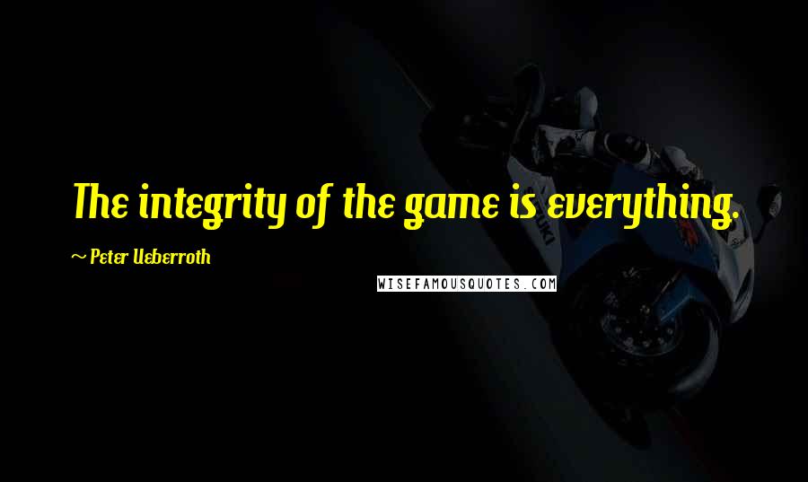 Peter Ueberroth Quotes: The integrity of the game is everything.