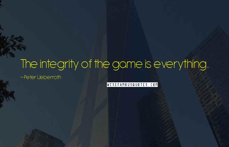 Peter Ueberroth Quotes: The integrity of the game is everything.