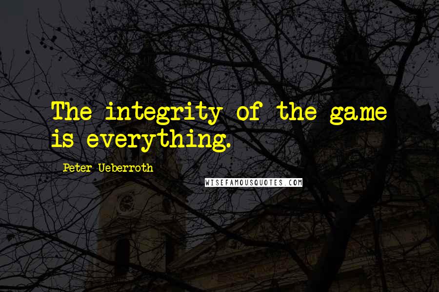 Peter Ueberroth Quotes: The integrity of the game is everything.