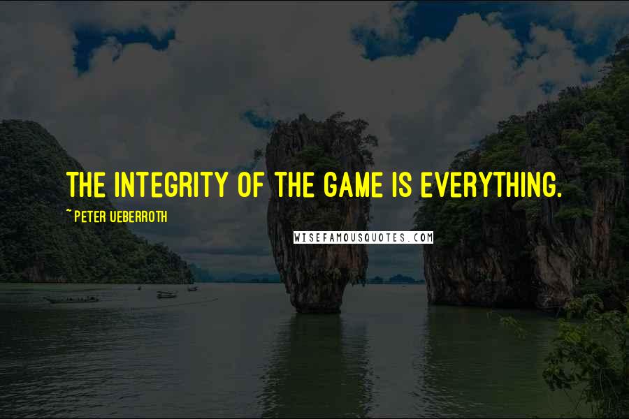 Peter Ueberroth Quotes: The integrity of the game is everything.