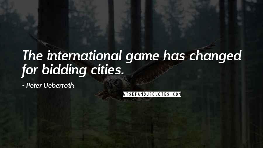 Peter Ueberroth Quotes: The international game has changed for bidding cities.