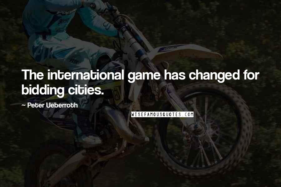 Peter Ueberroth Quotes: The international game has changed for bidding cities.