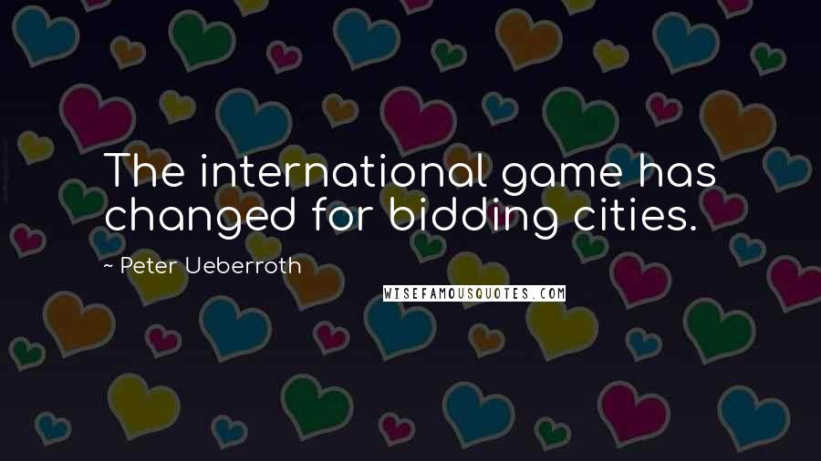 Peter Ueberroth Quotes: The international game has changed for bidding cities.