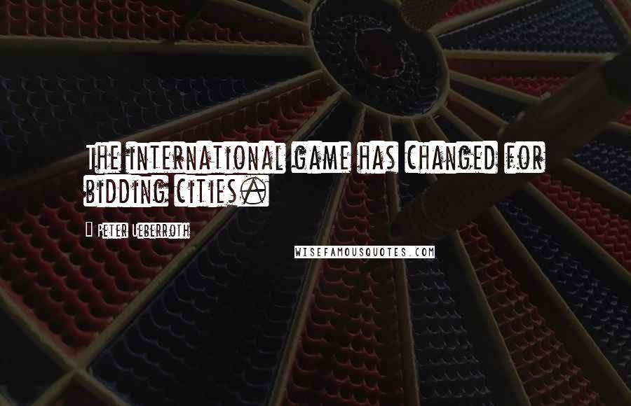 Peter Ueberroth Quotes: The international game has changed for bidding cities.