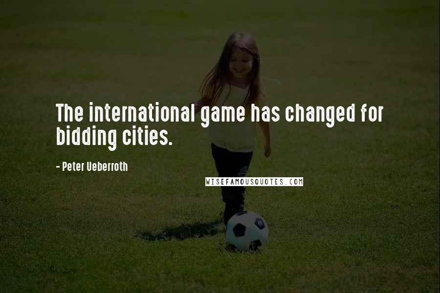 Peter Ueberroth Quotes: The international game has changed for bidding cities.