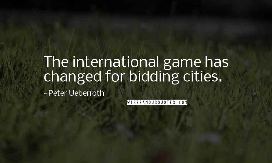 Peter Ueberroth Quotes: The international game has changed for bidding cities.