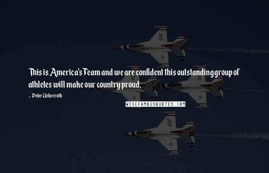 Peter Ueberroth Quotes: This is America's Team and we are confident this outstanding group of athletes will make our country proud.