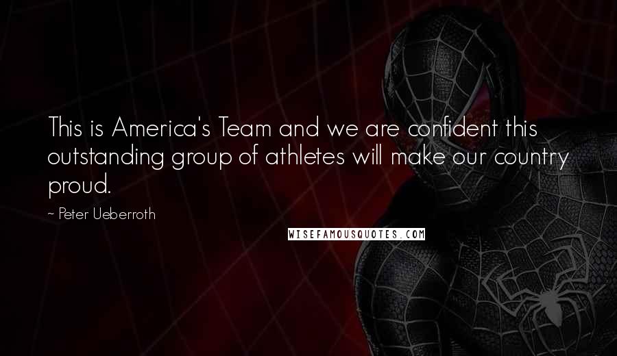 Peter Ueberroth Quotes: This is America's Team and we are confident this outstanding group of athletes will make our country proud.