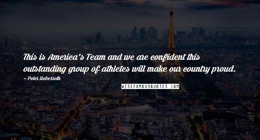 Peter Ueberroth Quotes: This is America's Team and we are confident this outstanding group of athletes will make our country proud.