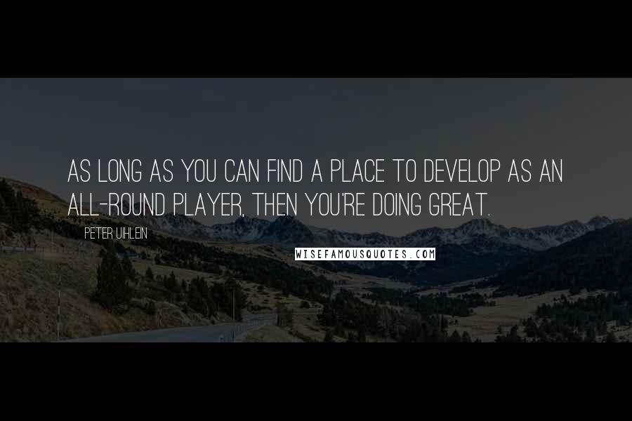 Peter Uihlein Quotes: As long as you can find a place to develop as an all-round player, then you're doing great.