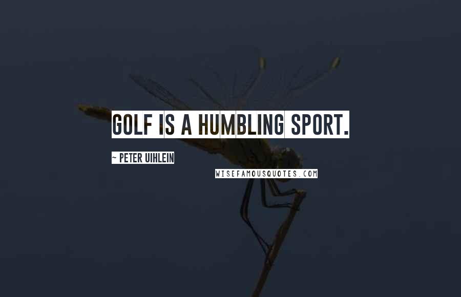 Peter Uihlein Quotes: Golf is a humbling sport.