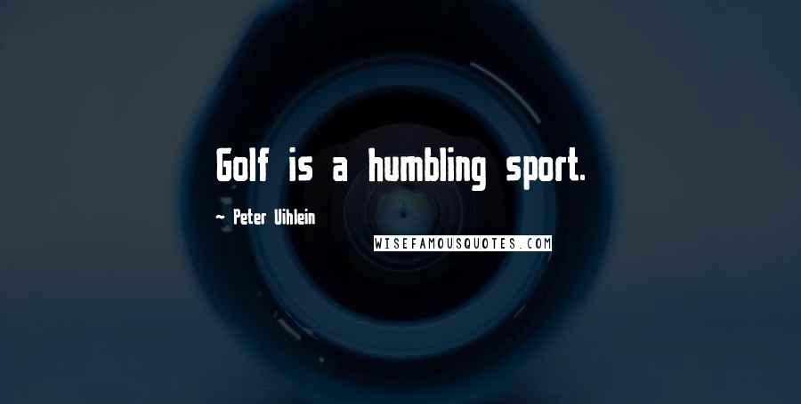 Peter Uihlein Quotes: Golf is a humbling sport.