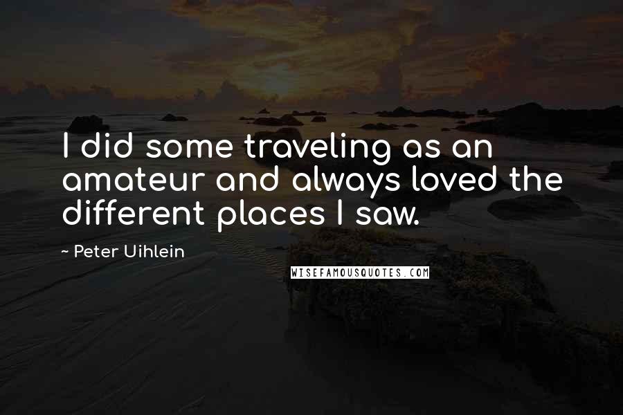 Peter Uihlein Quotes: I did some traveling as an amateur and always loved the different places I saw.