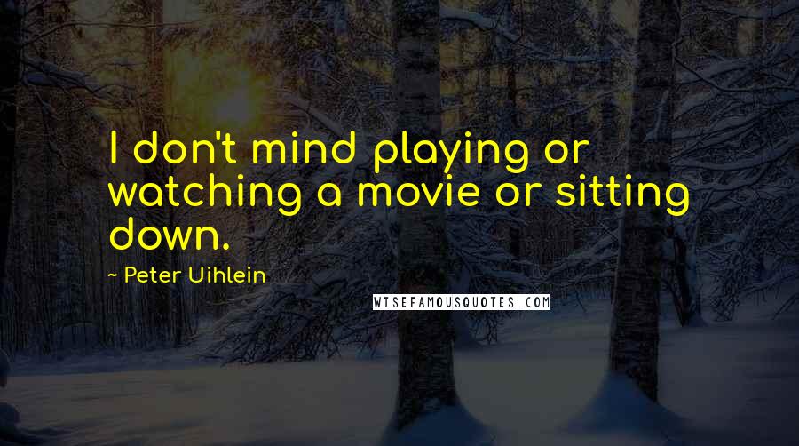 Peter Uihlein Quotes: I don't mind playing or watching a movie or sitting down.