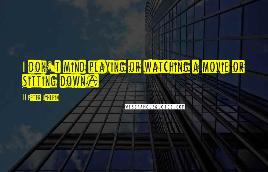 Peter Uihlein Quotes: I don't mind playing or watching a movie or sitting down.