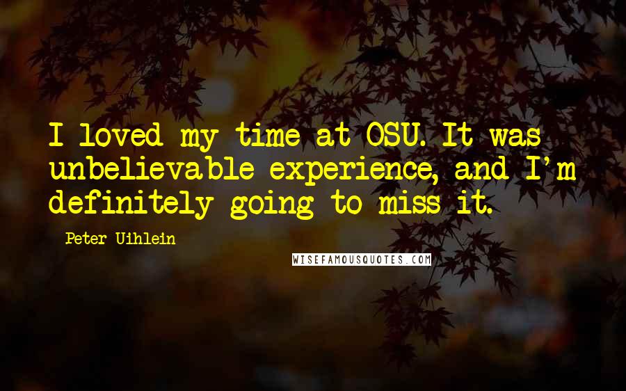 Peter Uihlein Quotes: I loved my time at OSU. It was unbelievable experience, and I'm definitely going to miss it.