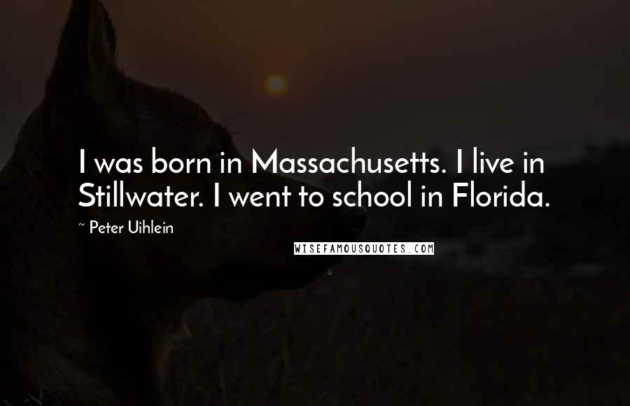 Peter Uihlein Quotes: I was born in Massachusetts. I live in Stillwater. I went to school in Florida.