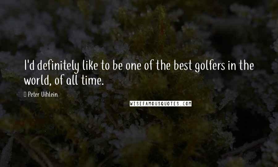 Peter Uihlein Quotes: I'd definitely like to be one of the best golfers in the world, of all time.