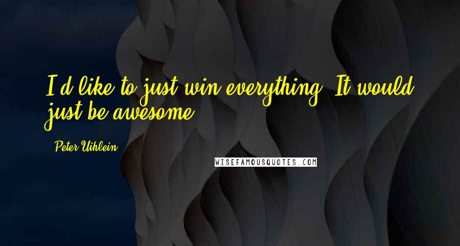 Peter Uihlein Quotes: I'd like to just win everything. It would just be awesome.