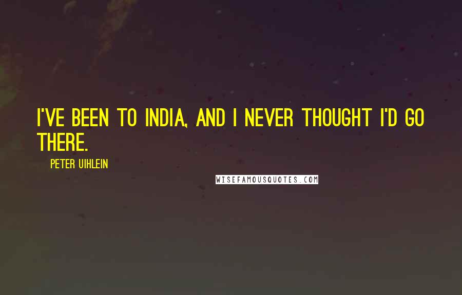 Peter Uihlein Quotes: I've been to India, and I never thought I'd go there.