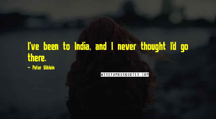 Peter Uihlein Quotes: I've been to India, and I never thought I'd go there.