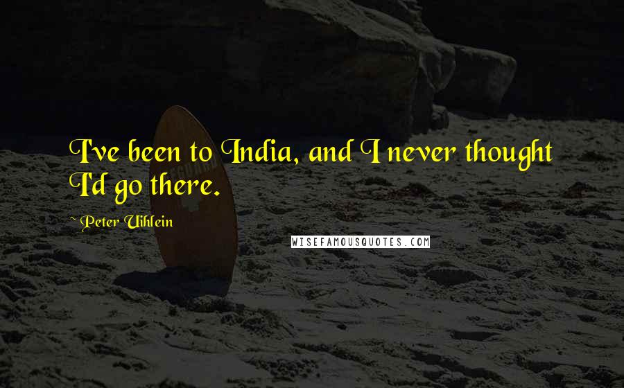 Peter Uihlein Quotes: I've been to India, and I never thought I'd go there.