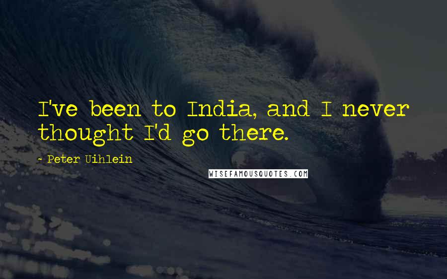 Peter Uihlein Quotes: I've been to India, and I never thought I'd go there.