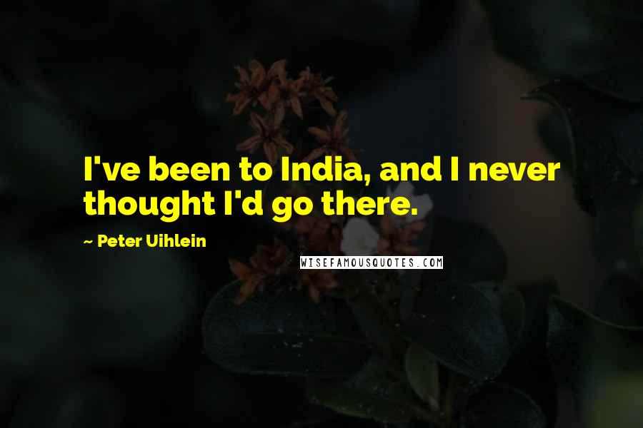 Peter Uihlein Quotes: I've been to India, and I never thought I'd go there.