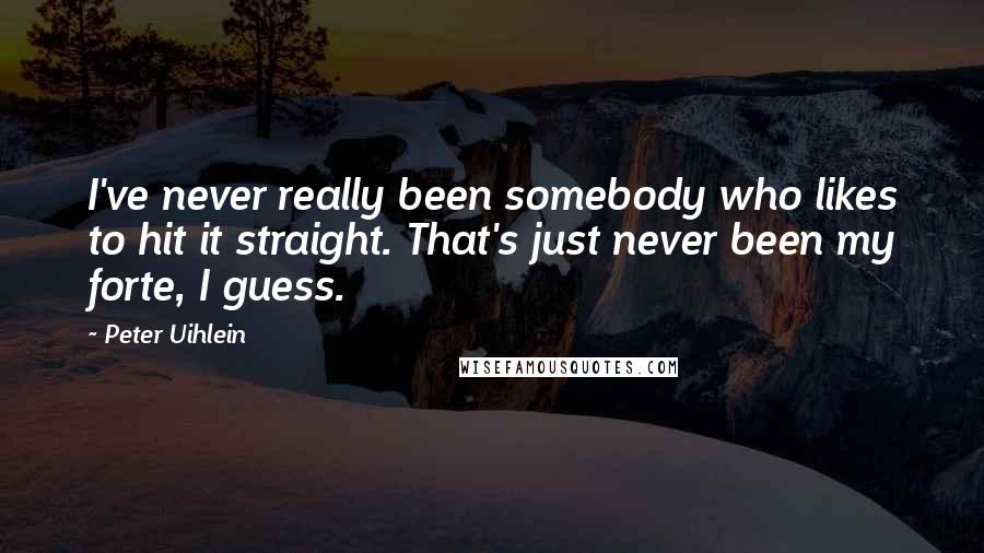 Peter Uihlein Quotes: I've never really been somebody who likes to hit it straight. That's just never been my forte, I guess.