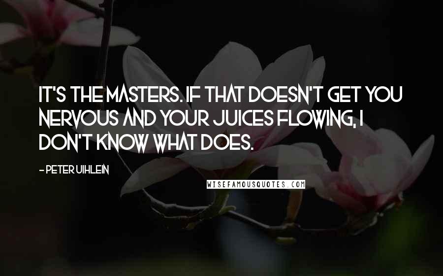 Peter Uihlein Quotes: It's the Masters. If that doesn't get you nervous and your juices flowing, I don't know what does.