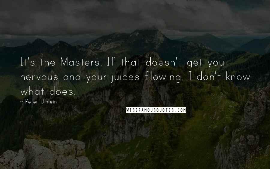 Peter Uihlein Quotes: It's the Masters. If that doesn't get you nervous and your juices flowing, I don't know what does.