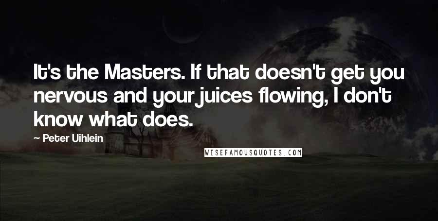 Peter Uihlein Quotes: It's the Masters. If that doesn't get you nervous and your juices flowing, I don't know what does.