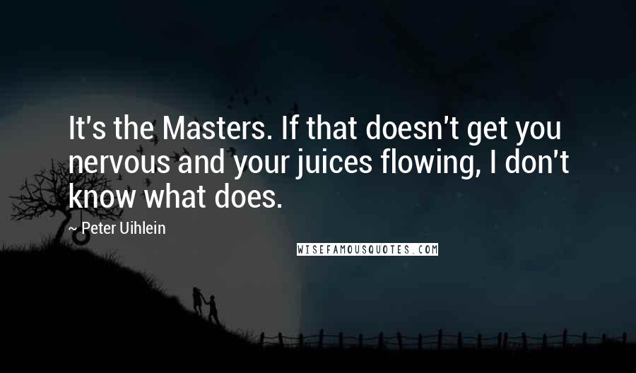 Peter Uihlein Quotes: It's the Masters. If that doesn't get you nervous and your juices flowing, I don't know what does.