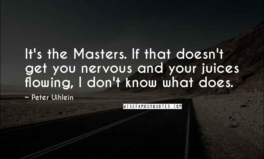 Peter Uihlein Quotes: It's the Masters. If that doesn't get you nervous and your juices flowing, I don't know what does.