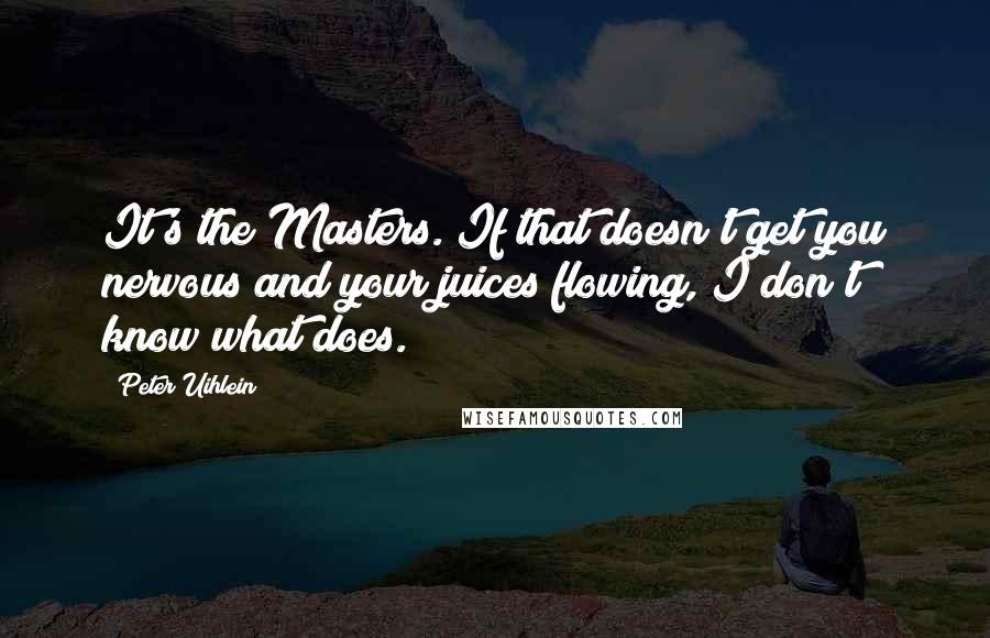 Peter Uihlein Quotes: It's the Masters. If that doesn't get you nervous and your juices flowing, I don't know what does.