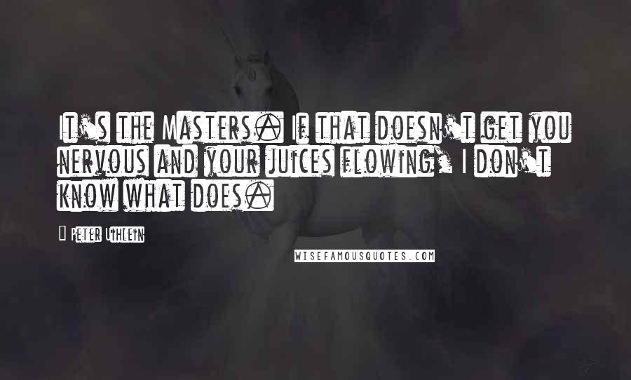 Peter Uihlein Quotes: It's the Masters. If that doesn't get you nervous and your juices flowing, I don't know what does.