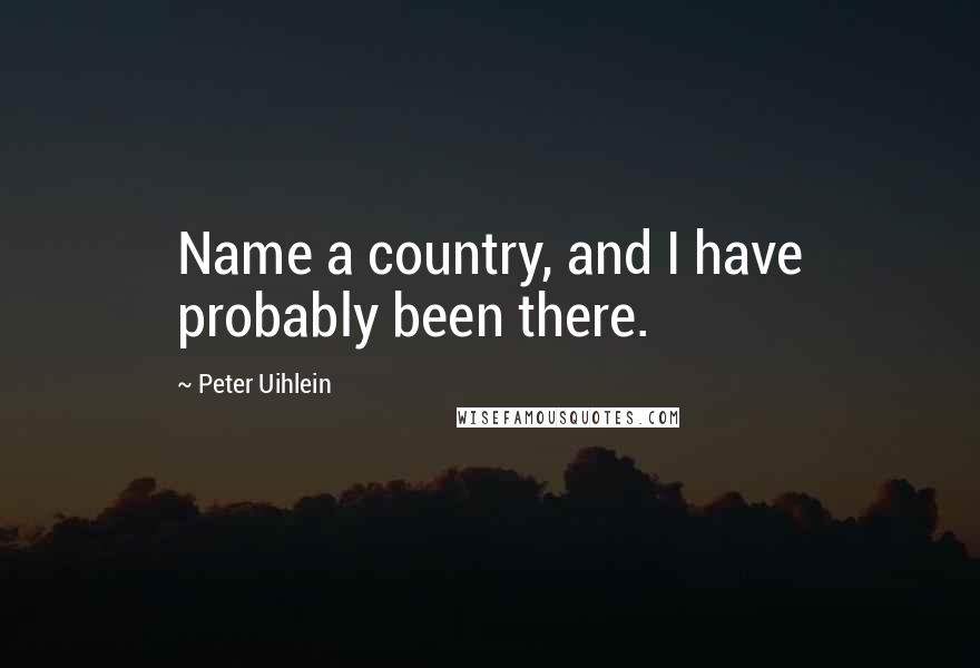 Peter Uihlein Quotes: Name a country, and I have probably been there.
