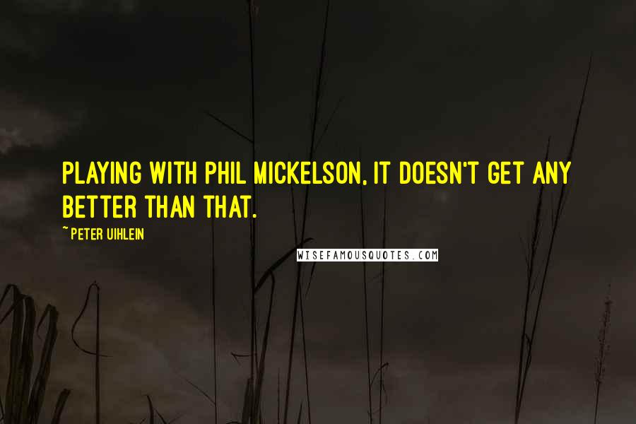 Peter Uihlein Quotes: Playing with Phil Mickelson, it doesn't get any better than that.