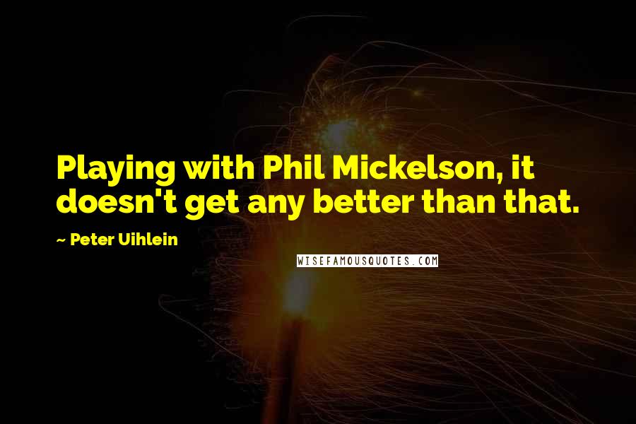 Peter Uihlein Quotes: Playing with Phil Mickelson, it doesn't get any better than that.