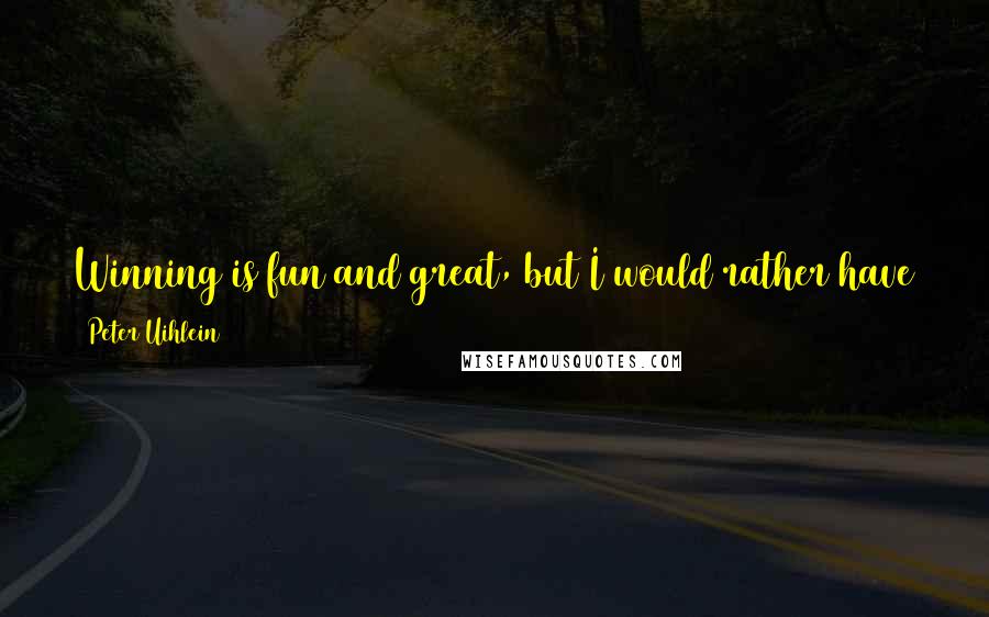 Peter Uihlein Quotes: Winning is fun and great, but I would rather have a long, successful and healthy career than a short one with a few wins.