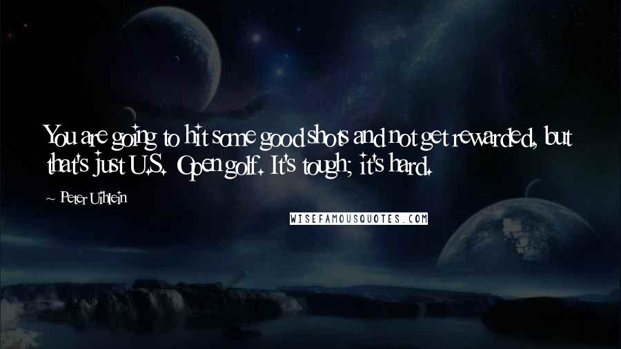 Peter Uihlein Quotes: You are going to hit some good shots and not get rewarded, but that's just U.S. Open golf. It's tough; it's hard.