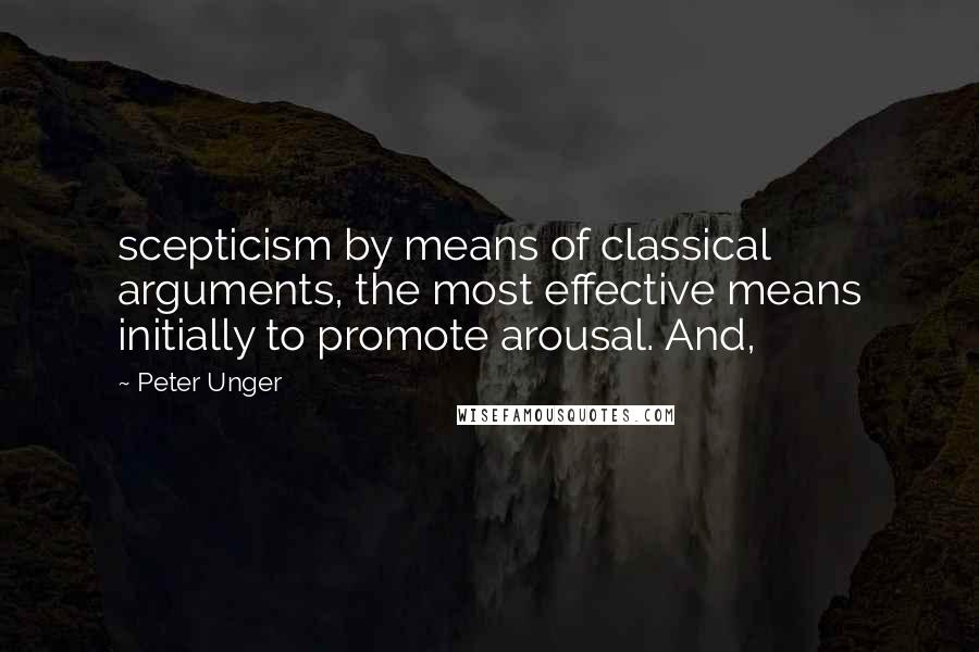 Peter Unger Quotes: scepticism by means of classical arguments, the most effective means initially to promote arousal. And,