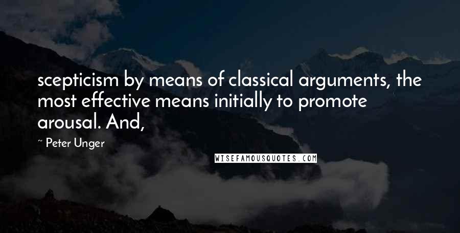 Peter Unger Quotes: scepticism by means of classical arguments, the most effective means initially to promote arousal. And,