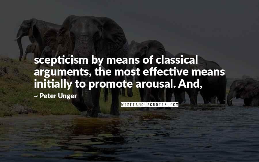 Peter Unger Quotes: scepticism by means of classical arguments, the most effective means initially to promote arousal. And,