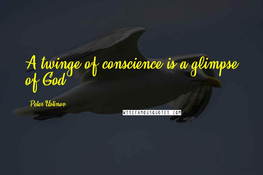 Peter Ustinov Quotes: A twinge of conscience is a glimpse of God.